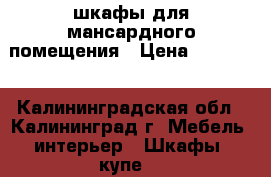 шкафы для мансардного помещения › Цена ­ 18 000 - Калининградская обл., Калининград г. Мебель, интерьер » Шкафы, купе   